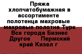 Пряжа хлопчатобумажная в ассортименте, полотенца махровые, махровые полотна Турк - Все города Бизнес » Другое   . Пермский край,Кизел г.